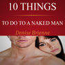 10 Things To Do To A Naked Man: How To Keep A Man And Make Him Fall In Love With You - For His Pleasure Series (Unabridged) Audiobook, by Denise Brienne