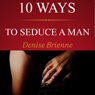 10 Ways to Seduce a Man: How to Be Seductive and Turn a Man On (Unabridged) Audiobook, by Denise Brienne