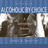 Alcoholic by Choice: A Self-Inflicted Sickness (Unabridged) Audiobook, by Carol B. Griffith