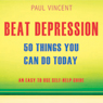 Beat Depression - 50 Things You Can Do Today: An Easy Self-Help Guide (Unabridged) Audiobook, by Paul Vincent
