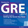 Beating the GRE 2012: An Audio Guide to Getting the Score You Need (Unabridged) Audiobook, by PrepLogic