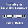 Becoming an Indie Film Composer (Unabridged) Audiobook, by Scott K. Haskin