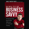 Born to Be Business Savvy: 31 Essential Tips from the Kid Millionaire on a Personal Journey (Unabridged) Audiobook, by James Timothy White