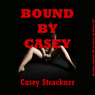Bound by Casey: Five Hardcore Bondage and Domination Shorts (Unabridged) Audiobook, by Casey Strackner