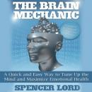 The Brain Mechanic: A Quick and Easy Way to Tune Up the Mind and Maximize Emotional Health (Unabridged) Audiobook, by Spencer Lord