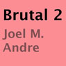 Brutal 2 (Unabridged) Audiobook, by Joel M. Andre
