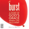 Burst: A Story of Gods Grace When Life Falls Apart (Unabridged) Audiobook, by Kevin Wells