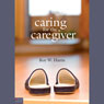Caring for the Caregiver: Helping those who help others (Unabridged) Audiobook, by Roy Harris