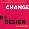 Change by Design: How Design Thinking Transforms Organizations and Inspires Innovation (Unabridged) Audiobook, by Tim Brown