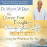 The Change Your Thoughts - Change Your Life Live Seminar: Living the Wisdom of the Tao Audiobook, by Wayne W. Dyer