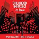 Childhood Under Siege: How Big Business Targets Children (Unabridged) Audiobook, by Joel Bakan