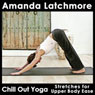Chill Out Yoga Stretches for Upper Body Ease: Simple and Straightforward Exercises to Release Tension and Create Comfort - Beginner Level Audiobook, by Amanda Latchmore