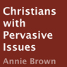 Christians with Pervasive Issues (Unabridged) Audiobook, by Annie Brown