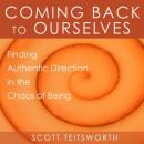 Coming Back to Ourselves: Finding Authentic Direction in the Chaos of Being (Unabridged) Audiobook, by Scott Teitsworth