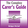 The Complete Carers Guide: Being a Carer, Carer Jobs, Carer Allowances, Home Carers and More (Unabridged) Audiobook, by Bridget McCall