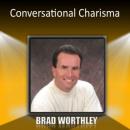 Conversational Charisma Audiobook, by Brad Worthley