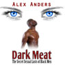 Dark Meat: The Secret Sexual Lusts of Black Men (Unabridged) Audiobook, by Alex Anders