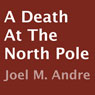 A Death at the North Pole (Unabridged) Audiobook, by Joel M. Andre