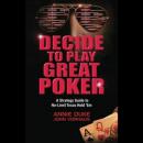 Decide to Play Great Poker: A Strategy Guide to No-limit Texas Hold Em (Unabridged) Audiobook, by Annie Duke