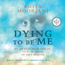Dying to Be Me: My Journey from Cancer, to Near Death, to True Healing (Unabridged) Audiobook, by Anita Moorjani