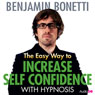 The Easy Way to Increase Self-Confidence with Hypnosis Audiobook, by Benjamin Bonetti