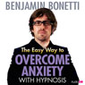 The Easy Way to Overcome Anxiety with Hypnosis Audiobook, by Benjamin Bonetti