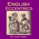 English Eccentrics: Portraits of Strange Characters and Oddballs (Unabridged) Audiobook, by John Timbs