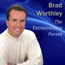 The Extraordinary Parent: 10 Simple Steps to Raising Positive Children (Unabridged) Audiobook, by Brad Worthley