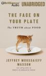 The Face on Your Plate: The Truth about Food (Unabridged) Audiobook, by Jeffrey Moussaieff  Masson
