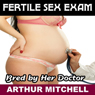 Fertile Sex Exam: Bred by Her Doctor (Unabridged) Audiobook, by Arthur Mitchell