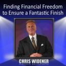 Finding Financial Freedom to Ensure a Fantastic Finish Audiobook, by Chris Widener