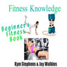 Fitness Knowledge: Beginners Fitness Book: Volume 1 (Unabridged) Audiobook, by Kym Stephens