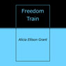 Freedom Train (Unabridged) Audiobook, by Alicia Ellison Grant
