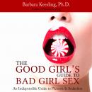 The Good Girls Guide to Bad Girl Sex: An Indispensible Guide to Pleasure & Seduction (Unabridged) Audiobook, by Barbara Keesling