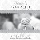 Happily Ever After: Six Secrets to a Successful Marriage (Unabridged) Audiobook, by Gary Chapman