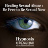 Healing Sexual Abuse: Be Free to Be Sexual Now With Hypnosis Audiobook, by Janet Hall