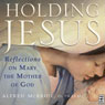 Holding Jesus: Reflections on Mary, the Mother of God (Unabridged) Audiobook, by Alfred McBride
