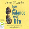 How to Balance Your Life: Pratical Ways to Achieve Work/Life Balance (Unabridged) Audiobook, by James O'Loghlin