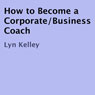 How to Become a Corporate/Business Coach (Unabridged) Audiobook, by Lyn Kelley
