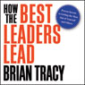 How the Best Leaders Lead: Proven Secrets to Getting the Most Out of Yourself and Others (Unabridged) Audiobook, by Brian Tracy