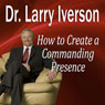 How to Create a Commanding Presence: Learn Strategies for Presenting Powerfully & Persuasively (Unabridged) Audiobook, by Dr. Larry Iverson