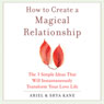 How to Create a Magical Relationship: The 3 Simple Ideas that Will Instantaneously Transform Your Love Life (Unabridged) Audiobook, by Ariel