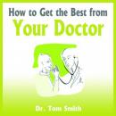 How to Get the Best from Your Doctor (Unabridged) Audiobook, by Dr. Tom Smith