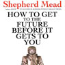 How to Get to the Future Before It Gets to You (Unabridged) Audiobook, by Shepherd Mead