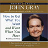 How to Get What You Want and Want What You Have: A Practical and Spiritual Guide to Personal Success (Abridged) Audiobook, by John W. Gray