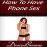 How to Have Phone Sex: Advice on How to Have Complete Satisfaction in Just 3 Nights (Unabridged) Audiobook, by Denise Brienne