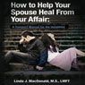 How to Help Your Spouse Heal from Your Affair: A Compact Manual for the Unfaithful (Unabridged) Audiobook, by Linda J. MacDonald