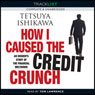 How I Caused the Credit Crunch: An Insiders Story of the Financial Meltdown (Unabridged) Audiobook, by Tetsuya Ishikawa