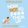 How Not to F*** Them Up (Unabridged) Audiobook, by James Oliver