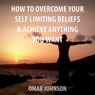 How to Overcome Your Self-Limiting Beliefs & Achieve Anything You Want (Unabridged) Audiobook, by Omar Johnson